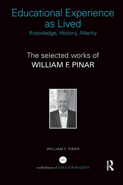 Educational Experience as Lived: Knowledge, History, Alterity: The Selected Works of William F. Pinar