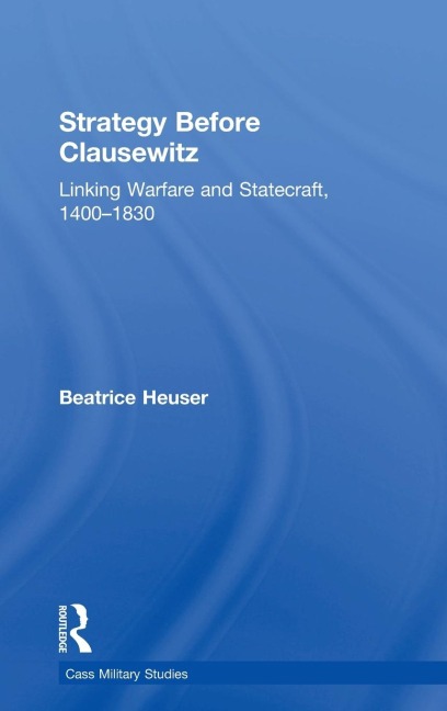 Strategy Before Clausewitz: Linking Warfare and Statecraft, 1400-1830