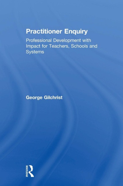 Practitioner Enquiry: Professional Development with Impact for Teachers, Schools and Systems