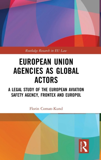 European Union Agencies as Global Actors: A Legal Study of the European Aviation Safety Agency, Frontex and Europol