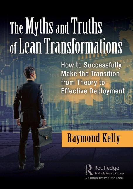 The Myths and Truths of Lean Transformations: How to Successfully Make the Transition from Theory to Effective Deployment