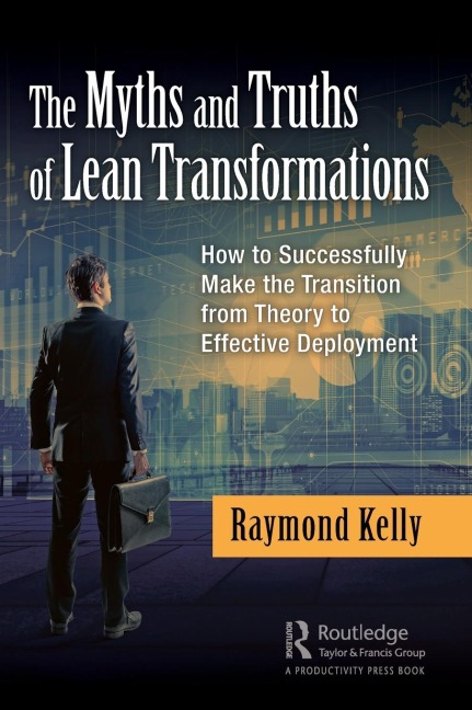 The Myths and Truths of Lean Transformations: How to Successfully Make the Transition from Theory to Effective Deployment