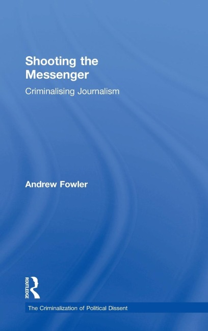 Shooting the Messenger: Criminalising Journalism