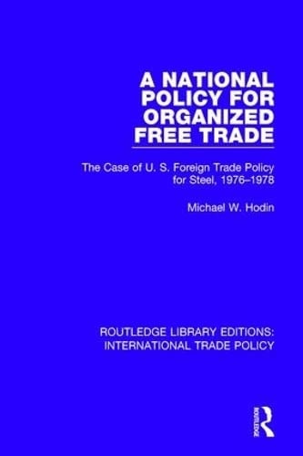 A National Policy for Organized Free Trade The Case of U. S. Foreign Trade Policy for Steel, 1976-1978