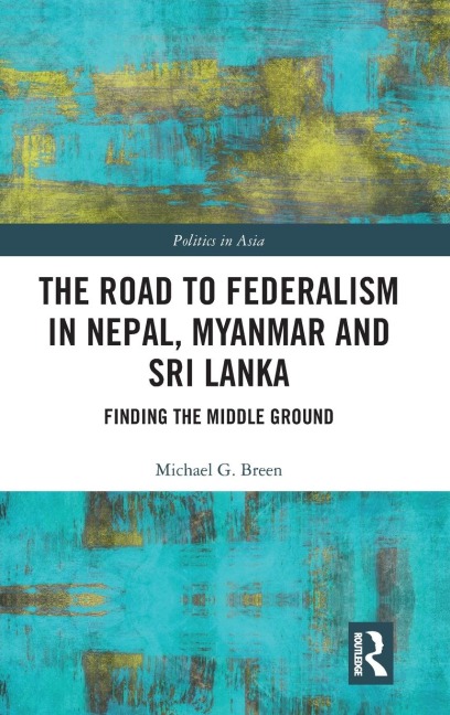 The Road to Federalism in Nepal, Myanmar and Sri Lanka: Finding the Middle Ground