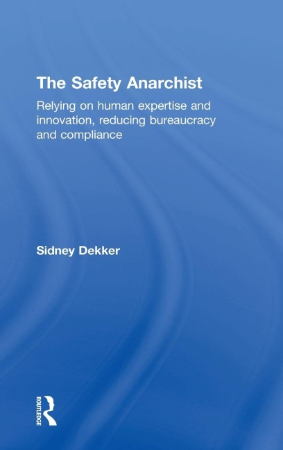 The Safety Anarchist: Relying on human expertise and innovation, reducing bureaucracy and compliance