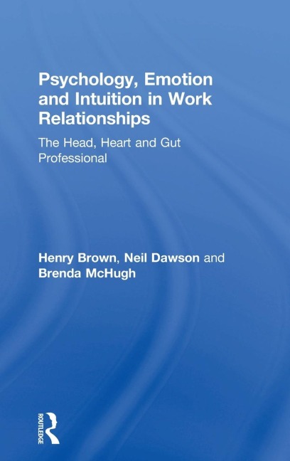Psychology, Emotion and Intuition in Work Relationships: The Head, Heart and Gut Professional