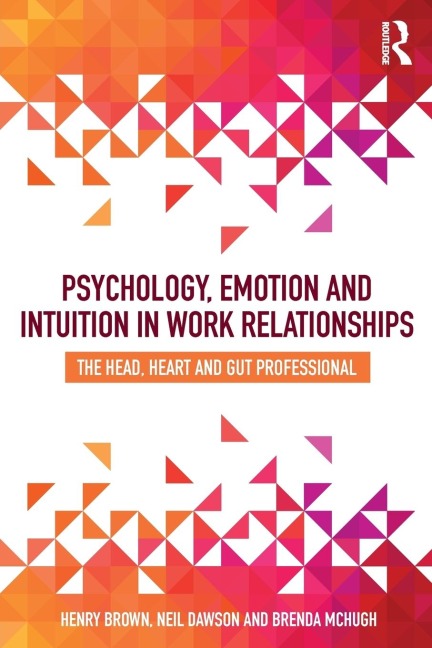 Psychology, Emotion and Intuition in Work Relationships: The Head, Heart and Gut Professional