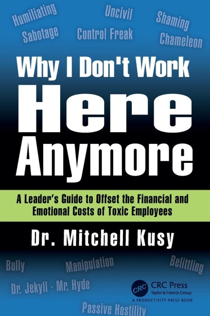 Why I Dont Work Here Anymore: A Leaders Guide to Offset the Financial and Emotional Costs of Toxic Employees