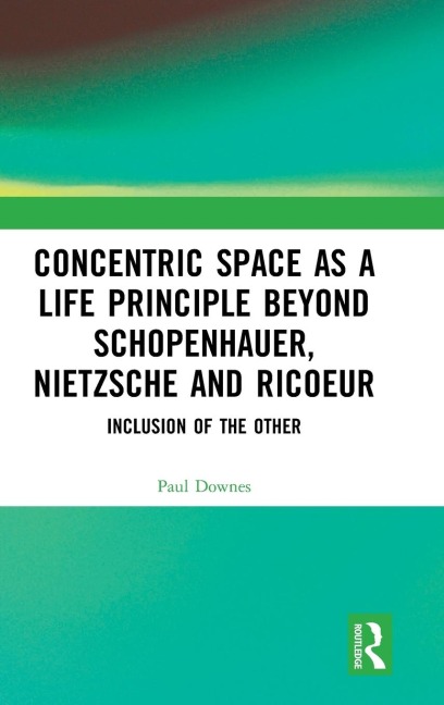 Concentric Space as a Life Principle Beyond Schopenhauer, Nietzsche and Ricoeur: Inclusion of the Other