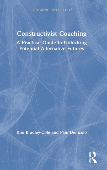 Constructivist Coaching: A Practical Guide to Unlocking Potential Alternative Futures