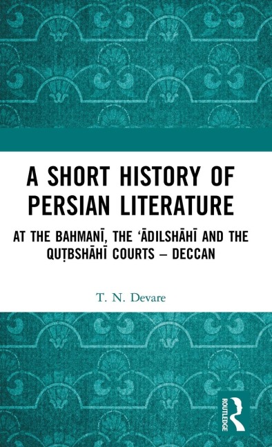 A Short History of Persian Literature: At the Bahman¿, the ¿dilsh¿h¿ and the Qutbsh¿h¿ Courts - Deccan