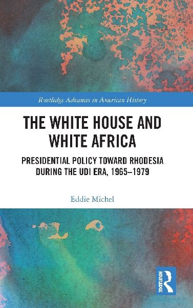 The White House and White Africa: Presidential Policy Toward Rhodesia During the UDI Era, 1965-1979