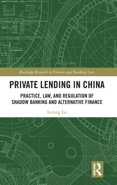 Private Lending in China: Practice, Law, and Regulation of Shadow Banking and Alternative Finance