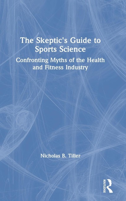 The Skeptics Guide to Sports Science: Confronting Myths of the Health and Fitness Industry