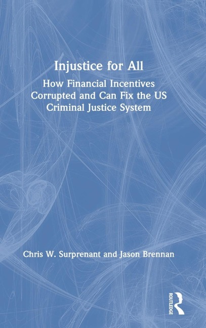 Injustice for All: How Financial Incentives Corrupted and Can Fix the US Criminal Justice System