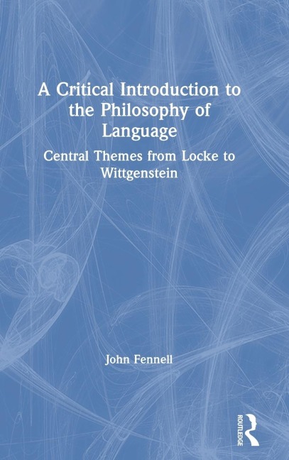 A Critical Introduction to the Philosophy of Language: Central Themes from Locke to Wittgenstein
