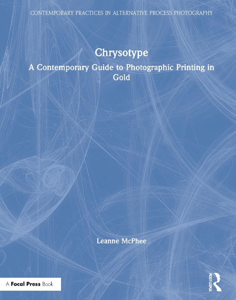 Chrysotype: A Contemporary Guide to Photographic Printing in Gold