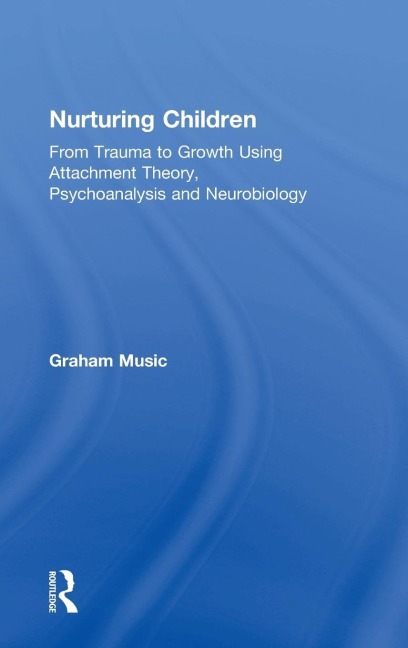 Nurturing Children: From Trauma to Growth Using Attachment Theory, Psychoanalysis and Neurobiology