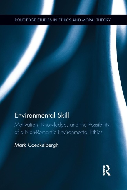 Environmental Skill: Motivation, Knowledge, and the Possibility of a Non-Romantic Environmental Ethics