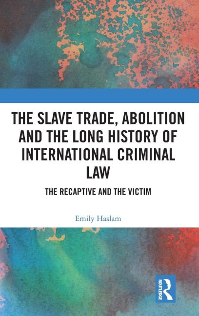 The Slave Trade, Abolition and the Long History of International Criminal Law: The Recaptive and the Victim