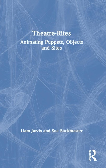 Theatre-Rites: Animating Puppets, Objects and Sites
