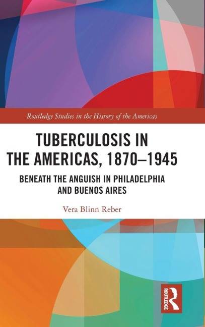 Tuberculosis in the Americas, 1870-1945: Beneath the Anguish in Philadelphia and Buenos Aires