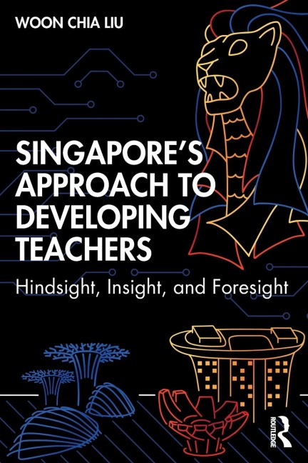 Singapores Approach to Developing Teachers: Hindsight, Insight, and Foresight