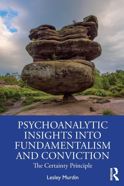 Psychoanalytic Insights into Fundamentalism and Conviction: The Certainty Principle