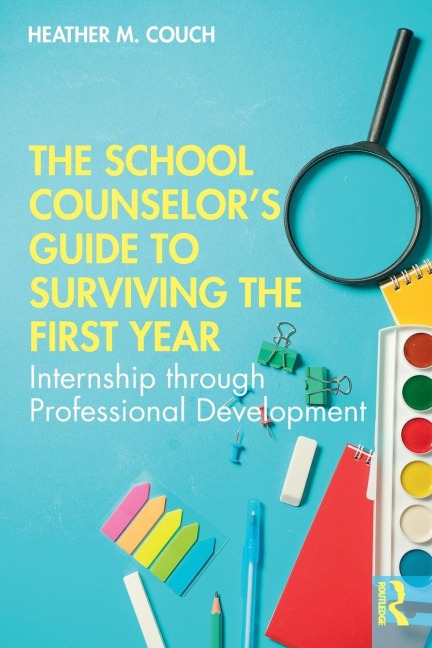 The School Counselors Guide to Surviving the First Year: Internship through Professional Development