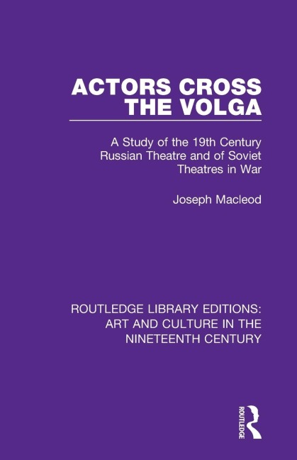 Actors Cross the Volga: A Study of the 19th Century Russian Theatre and of Soviet Theatres in War