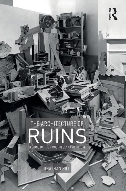 The Architecture of Ruins: Designs on the Past, Present and Future