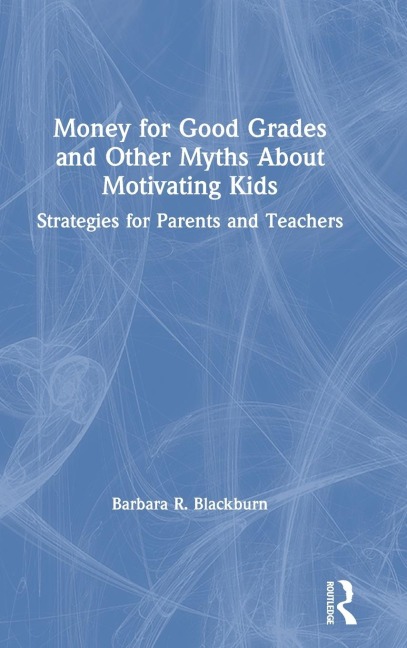 Money for Good Grades and Other Myths About Motivating Kids: Strategies for Parents and Teachers