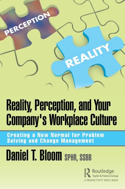 Reality, Perception, and Your Companys Workplace Culture: Creating a New Normal for Problem Solving and Change Management
