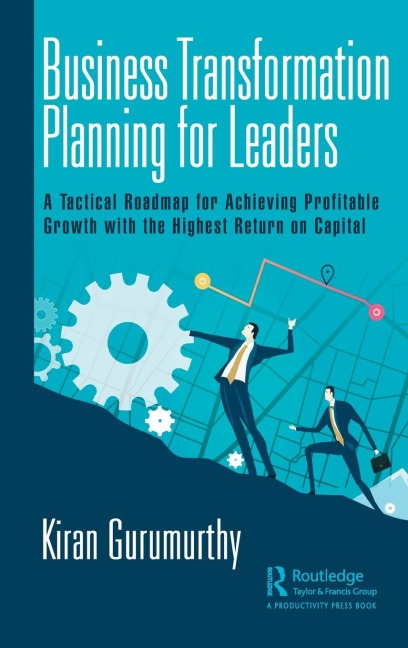 Business Transformation Planning for Leaders: A Tactical Roadmap for Achieving Profitable Growth with the Highest Return on Capital