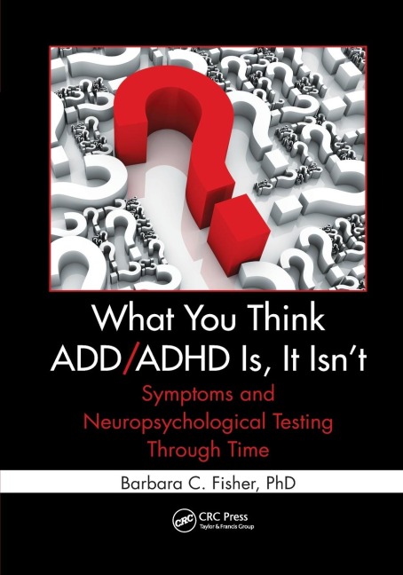 What You Think ADD/ADHD Is, It Isnt: Symptoms and Neuropsychological Testing Through Time