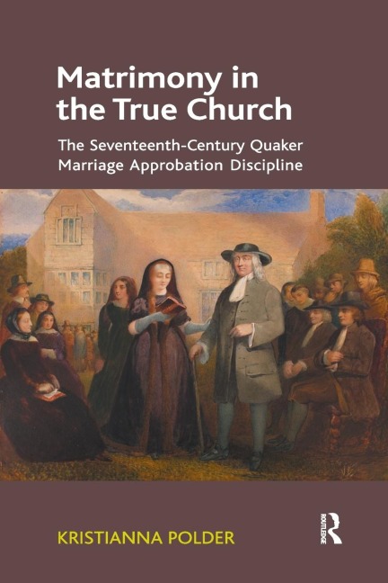 Matrimony in the True Church: The Seventeenth-Century Quaker Marriage Approbation Discipline