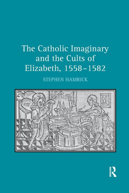 The Catholic Imaginary and the Cults of Elizabeth, 1558-1582