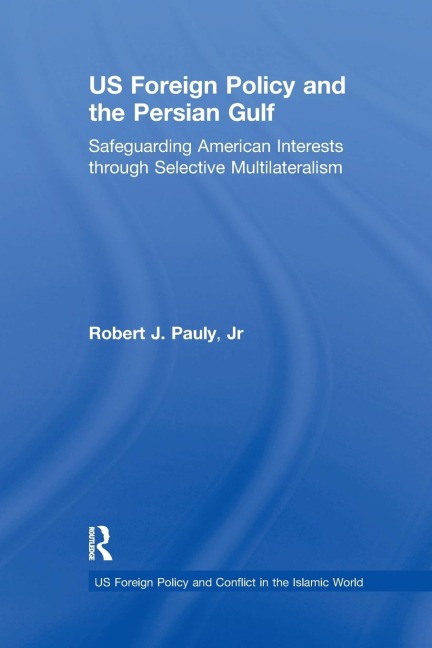 US Foreign Policy and the Persian Gulf: Safeguarding American Interests through Selective Multilateralism