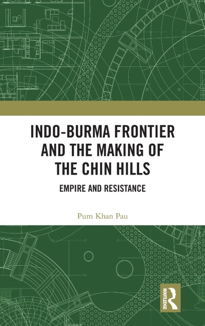 Indo-Burma Frontier and the Making of the Chin Hills: Empire and Resistance