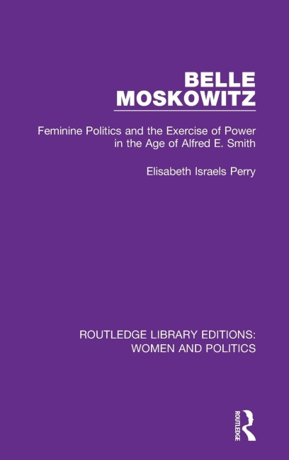Belle Moskowitz: Feminine Politics and the Exercise of Power in the Age of Alfred E. Smith