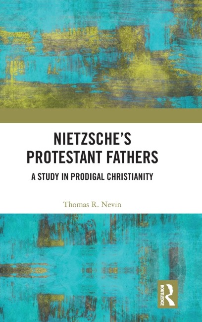 Nietzsches Protestant Fathers: A Study in Prodigal Christianity