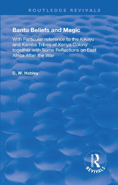 Bantu Beliefs and Magic: With Particular Reference to the Kikuyu and Kamba Tribes of Kenya Colony; Together with Some Reflections on East Africa After the War