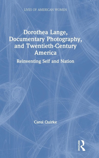 Dorothea Lange, Documentary Photography, and Twentieth-Century America: Reinventing Self and Nation