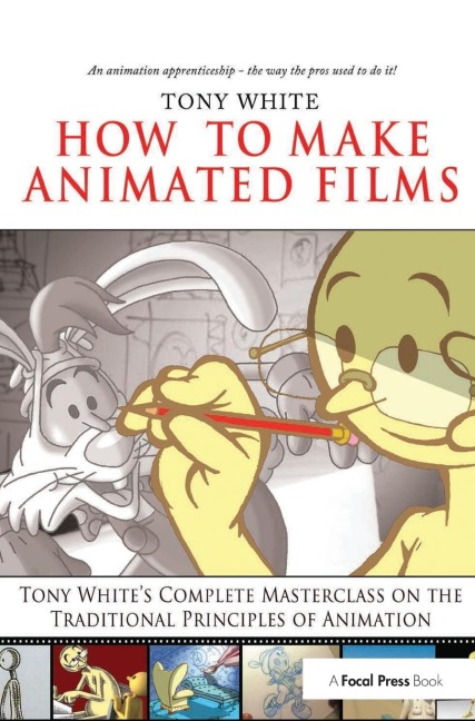 How to Make Animated Films: Tony Whites Complete Masterclass on the Traditional Principals of Animation
