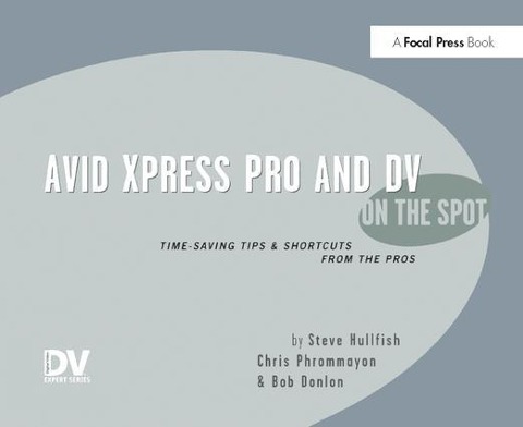 Avid Xpress Pro and DV on the Spot: Time Saving Tips & Shortcuts from the Pros