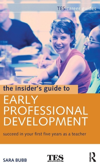 The Insiders Guide to Early Professional Development: Succeed in Your First Five Years as a Teacher