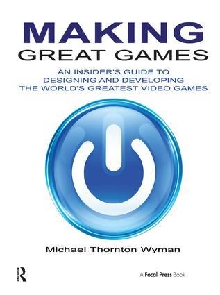 Making Great Games: An Insider's Guide to Designing and Developing the World's Greatest Games