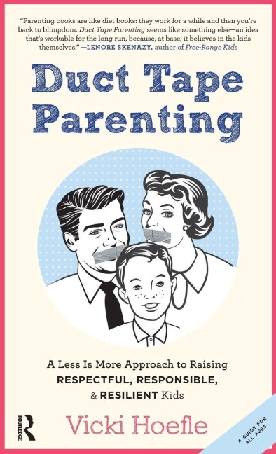 Duct Tape Parenting: A Less is More Approach to Raising Respectful, Responsible and Resilient Kids