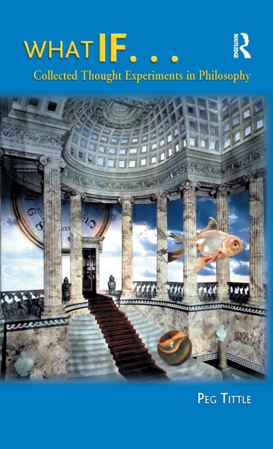 What If...: Collected Thought Experiments in Philosophy
